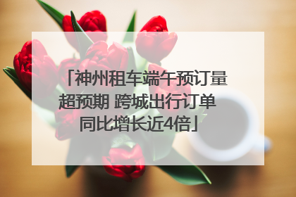 神州租车端午预订量超预期 跨城出行订单同比增长近4倍